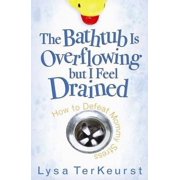 The Bathtub Is Overflowing But I Feel Drained How to Defeat Mommy Stress Paperback by Lysa TerKeurst