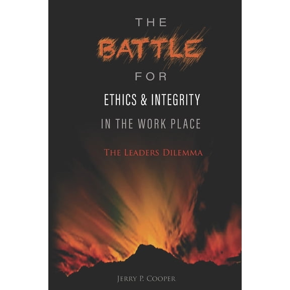 The Battle for Ethics and Integrity in the Workplace: The Leaders Dilemma