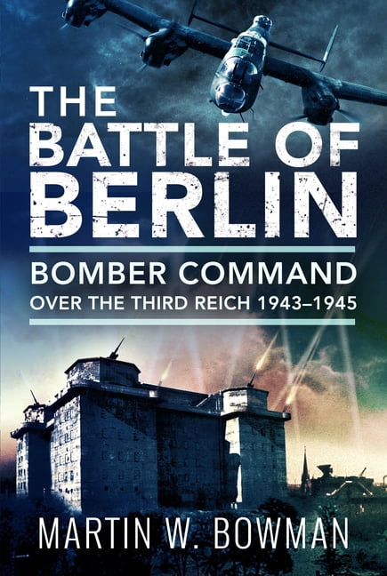 The Battle of Berlin: Bomber Command Over the Third Reich, 1943-1945, (Paperback)