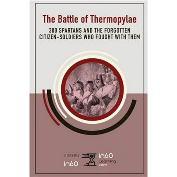 The Battle of Thermopylae: 300 Spartans and the Forgotten Citizen-Soldiers Who Fought with Them (Paperback) by In60learning