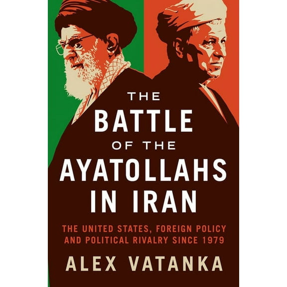The Battle of the Ayatollahs in Iran: The United States, Foreign Policy, and Political Rivalry Since 1979, (Paperback)