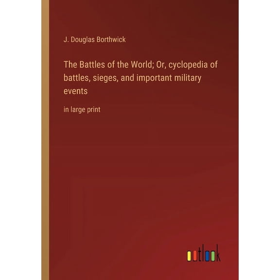 The Battles of the World; Or, cyclopedia of battles, sieges, and important military events: in large print, (Paperback)