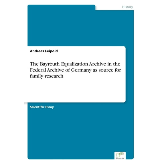 The Bayreuth Equalization Archive in the Federal Archive of Germany as source for family research Paperback 3961169306 9783961169306 Andreas Leipold