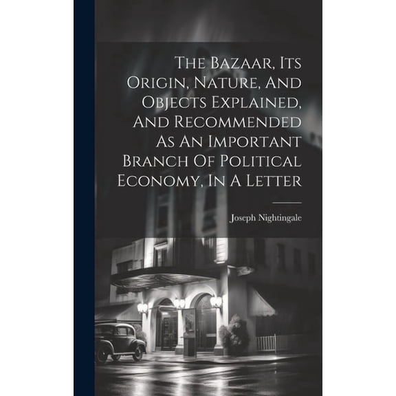 The Bazaar, Its Origin, Nature, And Objects Explained, And Recommended As An Important Branch Of Political Economy, In A Letter (Hardcover)