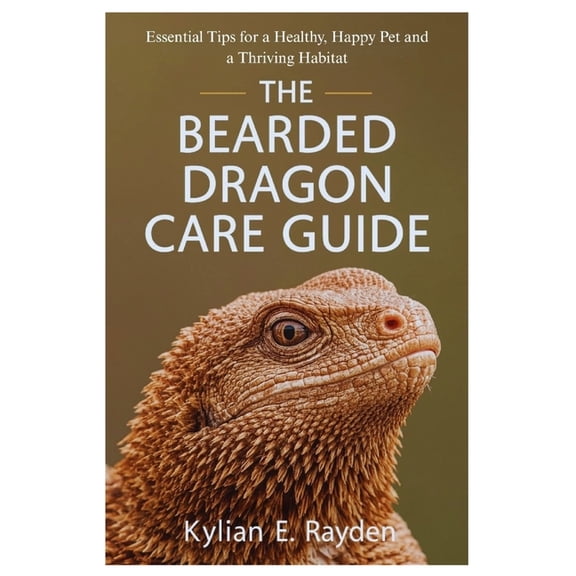 The Bearded Dragon Care Guide: Essential Tips for a Healthy, Happy Pet and a Thriving Habitat, (Paperback)