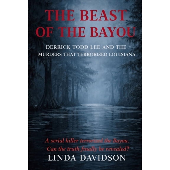 The Beast Files The Beast of The Bayou: Derrick Todd Lee and the Murders That Terrorized Louisiana, Book 3, (Paperback)