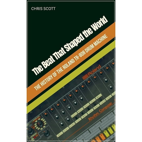 The Beat That Shaped the World The History of the Roland TR-808 Drum Machine, (Paperback)