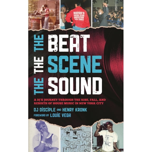 The Beat, the Scene, the Sound: A DJ's Journey through the Rise, Fall, and Rebirth of House Music in New York City, (Hardcover)