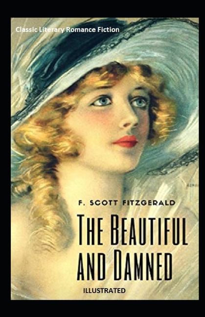 The Beautiful and the Damned : A Classic Literary Romance Fiction by Francis Scott Fitzgerald: Illustrated (Paperback)