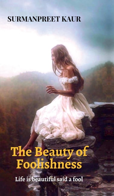 The Beauty of Foolishness: Life is Beautiful said a Fool, (Hardcover)