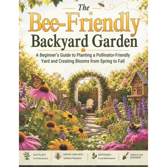 The Bee-Friendly Backyard Garden: A Beginner's Guide to Planting a ...