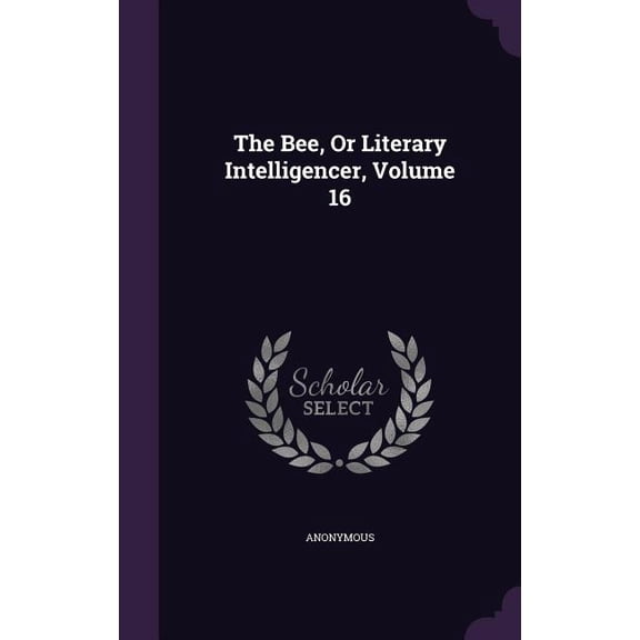 The Bee, Or Literary Intelligencer, Volume 16 (Hardcover)