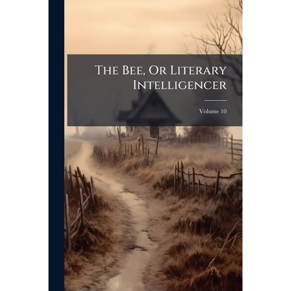 The Bee, Or Literary Intelligencer; Volume 10 (Paperback)
