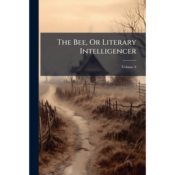 The Bee, Or Literary Intelligencer; Volume 8 (Paperback)