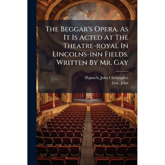 The Beggar's Opera. As It Is Acted At The Theatre-royal In Lincolns-inn Fields. Written By Mr. Gay (Paperback)