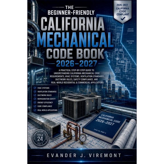 The Beginner-Friendly California Mechanical Code Book 2026-2027: A Practical Step-by-Step Guide to Understanding Califor, (Paperback)