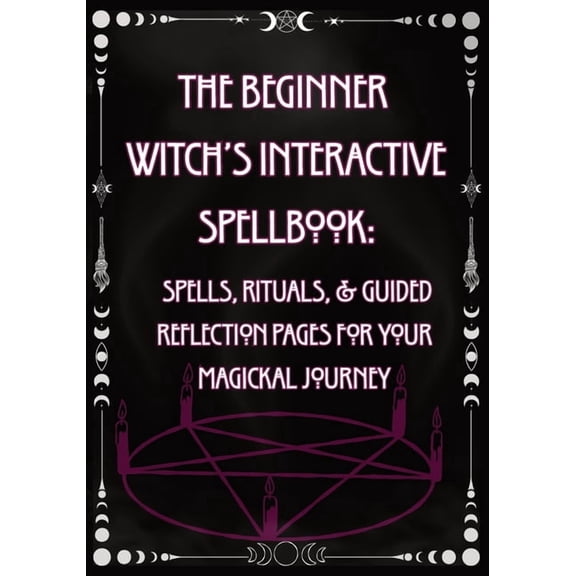 The Beginner Witch's Interactive Spellbook: Spells, Rituals, & Guided Reflection Pages for Your Magickal Journey, (Paperback)