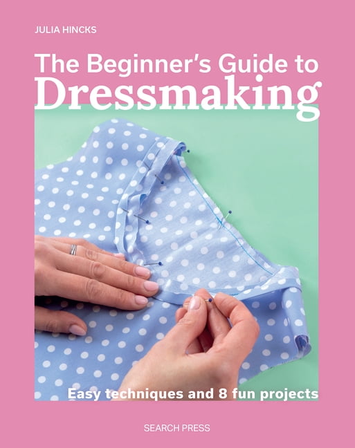 The BeginnerÃ¢ (Tm)S Guide to Dressmaking: Easy Techniques and 8 Fun Projects, (Paperback)