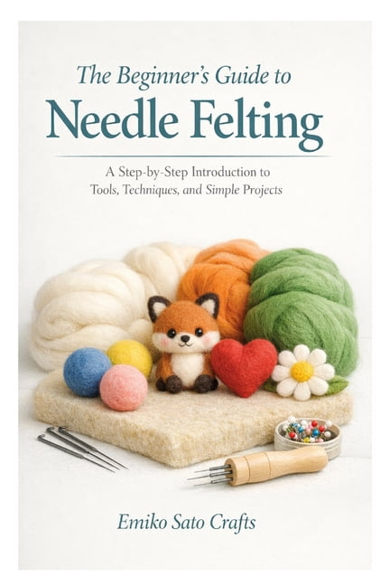 The Beginner's Guide to Needle Felting: A Step-by-Step Introduction to ...