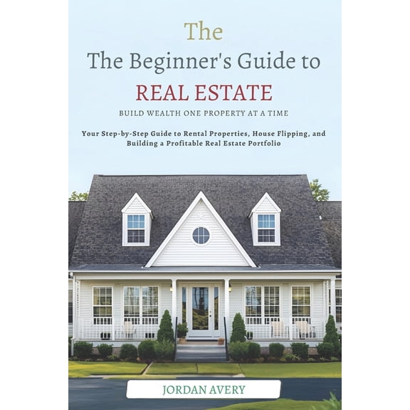 The Beginner's Guide to Real Estate Investing: Build Wealth One Property at a Time: Your Step-by-Step Guide to Rental Pr, (Paperback)