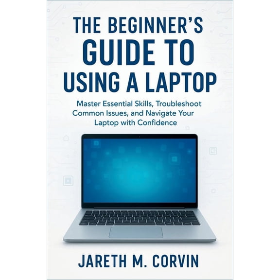 The Beginner's Guide to Using a Laptop: Master Essential Skills, Troubleshoot Common Issues, and Navigate Your Lapt, (Paperback)