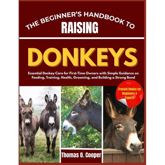 The Beginner's Handbook to Raising Donkeys: Essential Donkey Care for First-Time Owners with Simple Guidance on Fee, (Paperback)