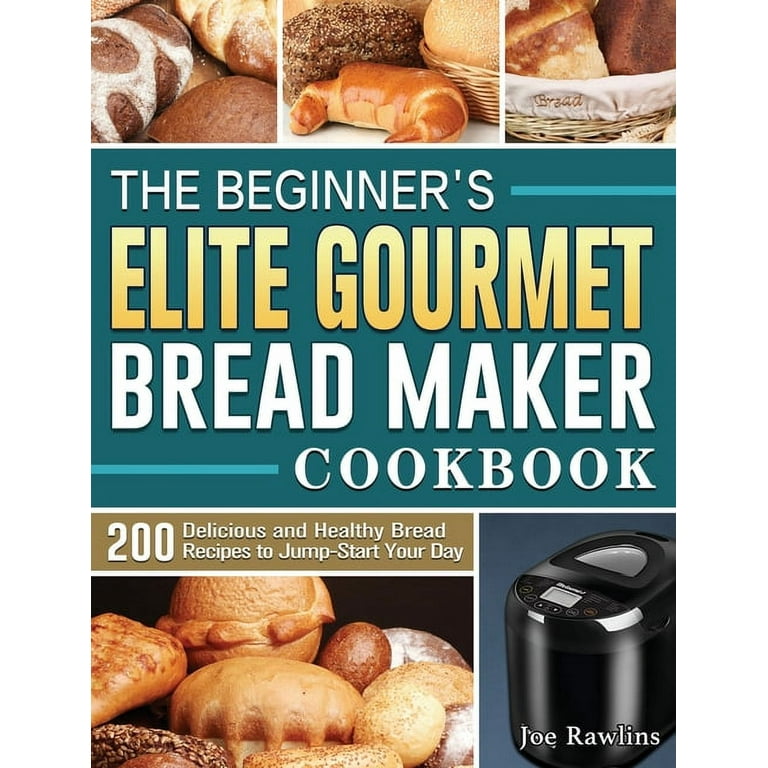 The Beginner's Elite Gourmet Bread Maker Cookbook: 200 Delicious and  Healthy Bread Recipes to Jump-Start Your Day