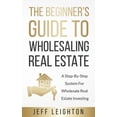 thumbnail image 1 of The Beginner's Guide To Wholesaling Real Estate: A Step-By-Step System For Wholesale Real Estate Investing, (Paperback), 1 of 1