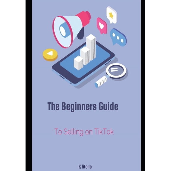 The Beginner's Guide for Selling on TikTok: Step by Step Guide to Help You Start Fast