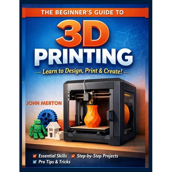 The Beginner's Guide to 3D Printing: A Practical Step-by-Step Guide to Designing, Printing, and Creating Functional and , (Paperback)