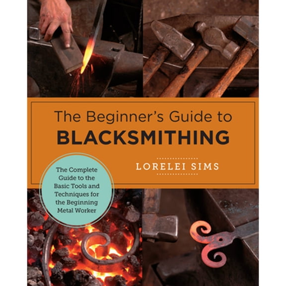 Pre-Owned The Beginner's Guide to Blacksmithing: The Complete Guide to the Basic Tools and Techniques for the Beginning Metal Worker (New Shoe Press), 9780760379653, Paperback,