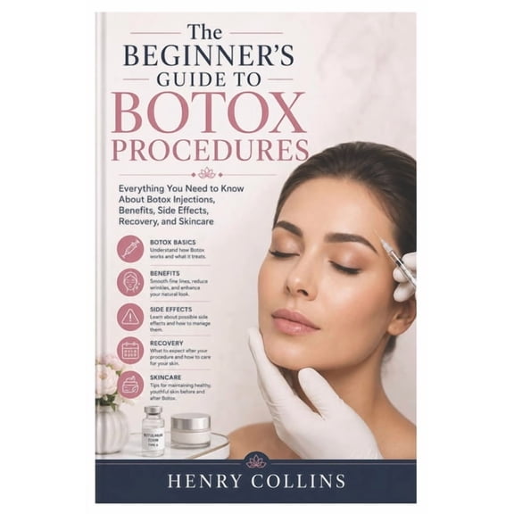 The Beginner's Guide to Botox Procedures: Everything You Need to Know About Botox Injections, Benefits, Side Effects, Re, (Paperback)