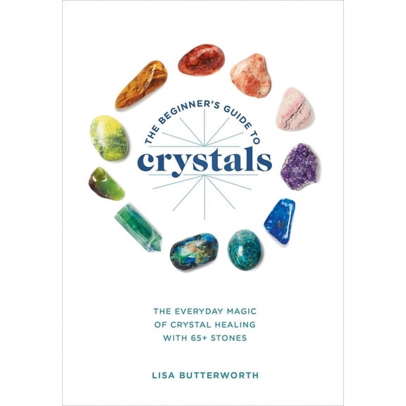 The Beginner's Guide to Crystals: The Everyday Magic of Crystal Healing, with 65+ Stones, (Paperback)
