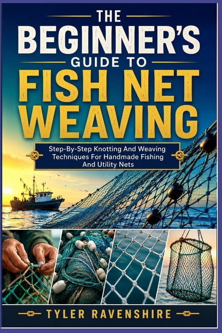 The Beginner's Guide to Fish Net Weaving: Step-By-Step Knotting And Weaving Techniques For Handmade Fishing And Utility , (Paperback)