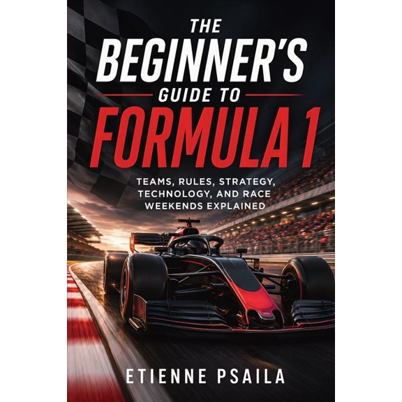 The Beginner's Guide to Formula 1: Teams, Rules, Strategy, Technology, and Race Weekends Explained, (Paperback)