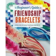 The Beginners Guide to Friendship Bracelets Essential Lessons for Creating Stylish Designs to Wear and Give, Paperback