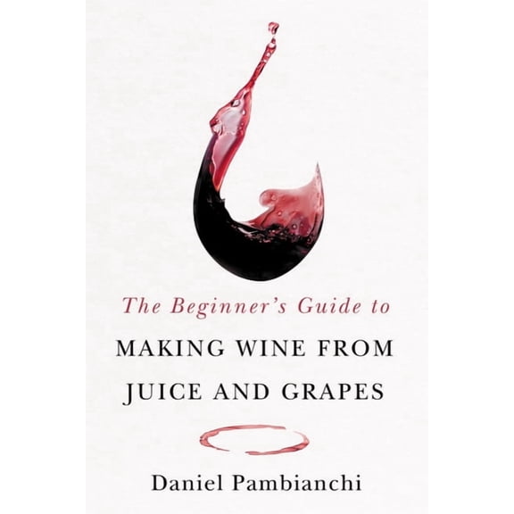 The Beginner's Guide to Making Wine from Juice and Grapes, (Paperback)