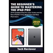 The Beginners Guide to Mastering The iPad Pro 2019 Updated iPad Pro User Guide and the New iPadOS 13 for Beginners and, Paperback