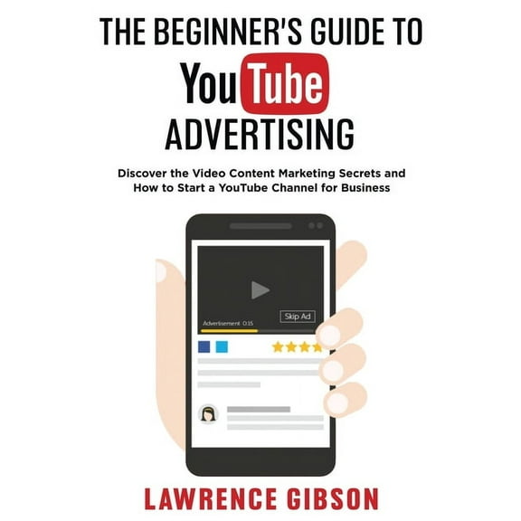 The Beginner's Guide to Youtube Advertising: Discover the Video Content Marketing Secrets and How to Start a YouTub, (Paperback)