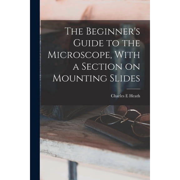 The Beginner's Guide to the Microscope, With a Section on Mounting Slides, (Paperback)