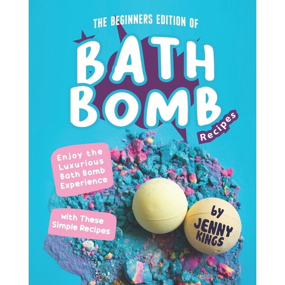 The Beginners Edition of Bath Bomb Recipes: Enjoy the Luxurious Bath Bomb Experience with These Simple Recipes