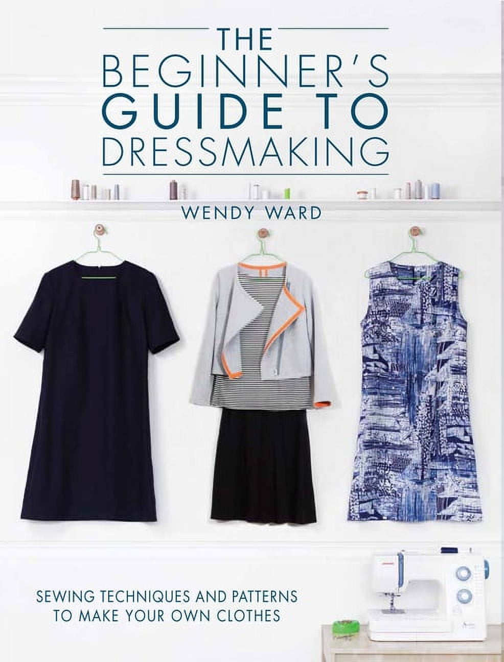 The Beginners Guide to Dressmaking: Sewing Techniques and Patterns to Make Your Own Clothes, (Paperback)
