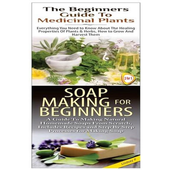 The Beginners Guide to Medicinal Plants & Soap Making for Beginners (Paperback) by Lindsey P