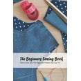 thumbnail image 1 of The Beginners Sewing Book : How to Sew and The Beginners Pattern You Can Try: Detail Guide On Sewing (Paperback), 1 of 1