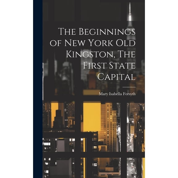 The Beginnings of New York Old Kingston, The First State Capital (Hardcover)