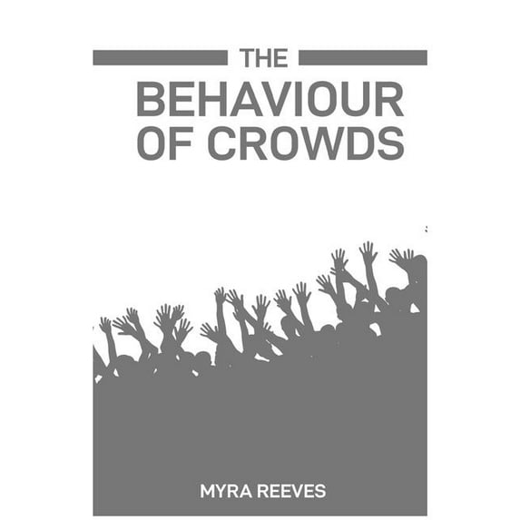 The Behaviour of Crowds: Decoding the Dynamics and Influences of Collective Human Actions (2024 Guide), (Paperback)