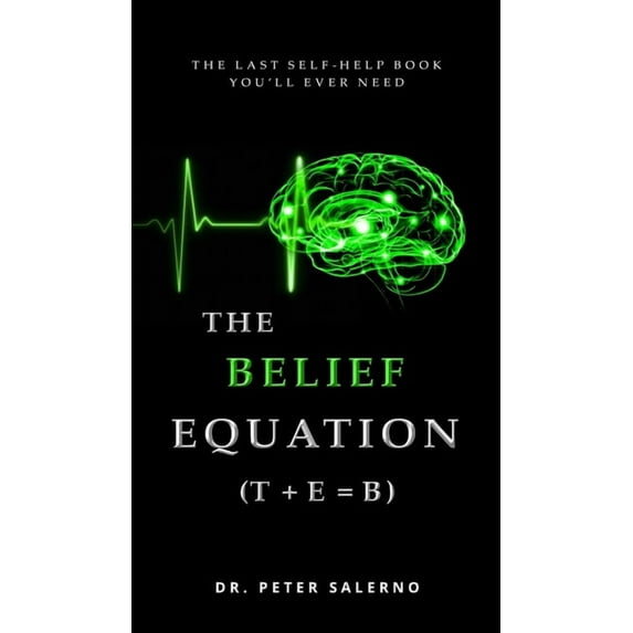 The Belief Equation (T + E = B): The Last Self-Help Book You'll Ever Need, (Hardcover)