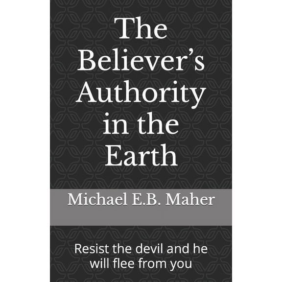 The Believer's Authority in the Earth: Resist the devil and he will flee from you, (Paperback)