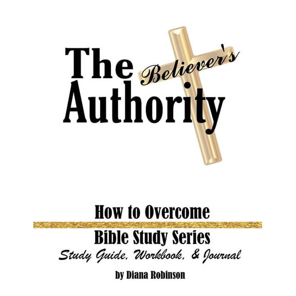 The Believer's Authority: How to Overcome Bible Study Series Study Guide, Workbook, & Journal, (Paperback)