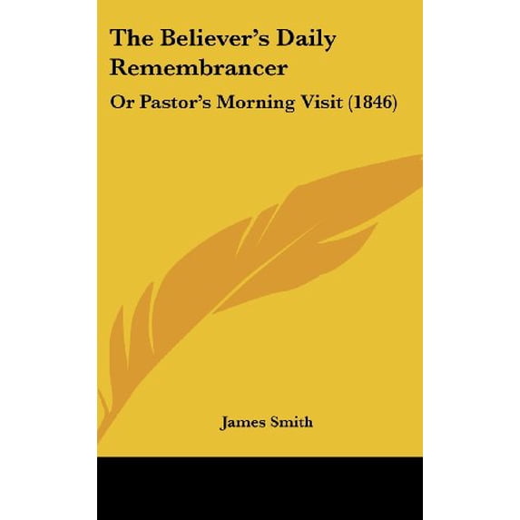 The Believers Daily Remembrancer: Or Pastors Morning Visit 1846 Hardcover 112083290X 9781120832900 James Smith